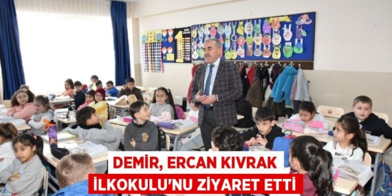 DEMİR, ERCAN KIVRAK İLKOKULU’NU ZİYARET ETTİ