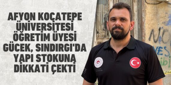 AFYON KOCATEPE ÜNİVERSİTESİ ÖĞRETİM ÜYESİ GÜCEK, SINDIRGI’DA YAPI STOKUNA DİKKATİ ÇEKTİ