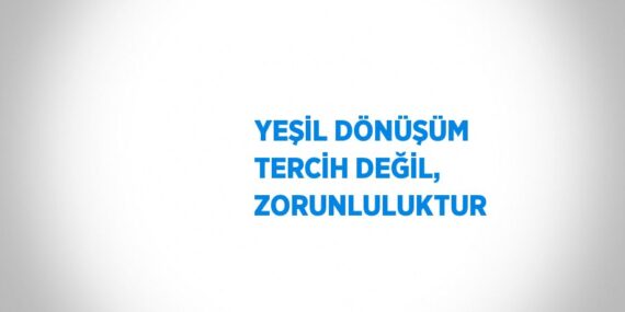 YEŞİL DÖNÜŞÜM TERCİH DEĞİL, ZORUNLULUKTUR
