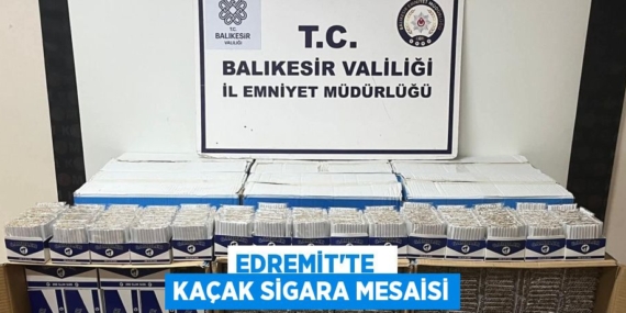 EDREMİT’TE   KAÇAK SİGARA MESAİSİ