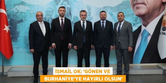 İSMAİL OK: “GÖNEN VE   BURHANİYE’YE HAYIRLI OLSUN”