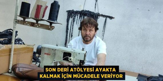 SON DERİ ATÖLYESİ AYAKTA KALMAK İÇİN MÜCADELE VERİYOR