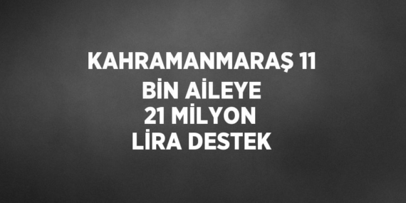 KAHRAMANMARAŞ 11 BİN AİLEYE 21 MİLYON LİRA DESTEK