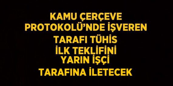 KAMU ÇERÇEVE PROTOKOLÜ’NDE İŞVEREN TARAFI TÜHİS İLK TEKLİFİNİ YARIN İŞÇİ TARAFINA İLETECEK
