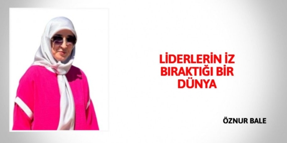 LİDERLERİN İZ BIRAKTIĞI BİR DÜNYA