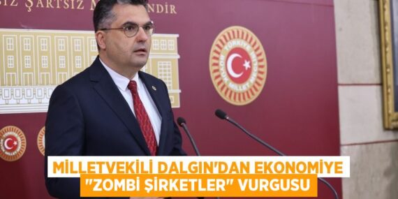 MİLLETVEKİLİ DALGIN’DAN EKONOMİYE "ZOMBİ ŞİRKETLER" VURGUSU