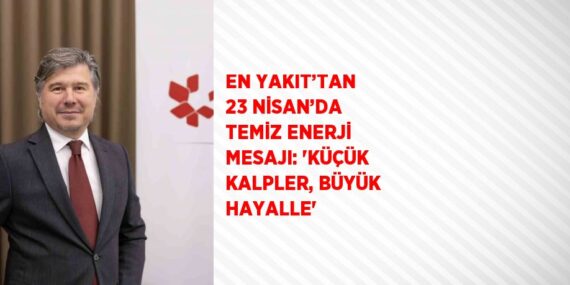 EN YAKIT’TAN 23 NİSAN’DA TEMİZ ENERJİ MESAJI: ‘KÜÇÜK KALPLER, BÜYÜK HAYALLE’