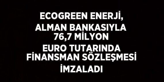 ECOGREEN ENERJİ, ALMAN BANKASIYLA 76,7 MİLYON EURO TUTARINDA FİNANSMAN SÖZLEŞMESİ İMZALADI