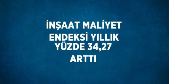 İNŞAAT MALİYET ENDEKSİ YILLIK YÜZDE 34,27 ARTTI