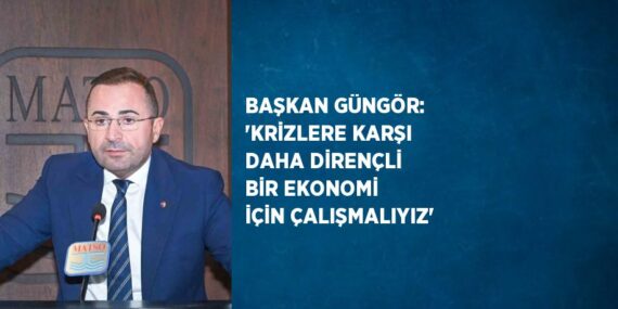 BAŞKAN GÜNGÖR: ‘KRİZLERE KARŞI DAHA DİRENÇLİ BİR EKONOMİ İÇİN ÇALIŞMALIYIZ’