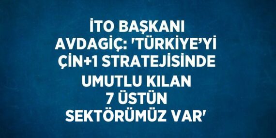 İTO BAŞKANI AVDAGİÇ: ‘TÜRKİYE’Yİ ÇİN+1 STRATEJİSİNDE UMUTLU KILAN 7 ÜSTÜN SEKTÖRÜMÜZ VAR’