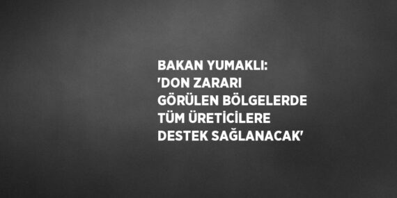 BAKAN YUMAKLI: ‘DON ZARARI GÖRÜLEN BÖLGELERDE TÜM ÜRETİCİLERE DESTEK SAĞLANACAK’