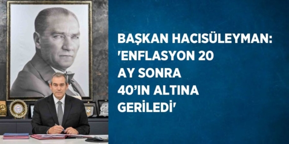 BAŞKAN HACISÜLEYMAN: ‘ENFLASYON 20 AY SONRA 40’IN ALTINA GERİLEDİ’
