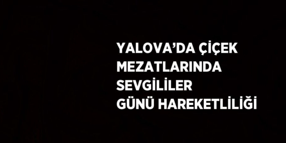 YALOVA’DA ÇİÇEK MEZATLARINDA SEVGİLİLER GÜNÜ HAREKETLİLİĞİ