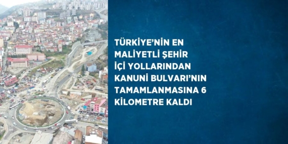 TÜRKİYE’NİN EN MALİYETLİ ŞEHİR İÇİ YOLLARINDAN KANUNİ BULVARI’NIN TAMAMLANMASINA 6 KİLOMETRE KALDI