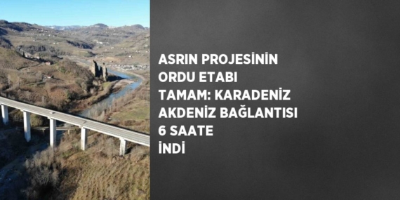 ASRIN PROJESİNİN ORDU ETABI TAMAM: KARADENİZ AKDENİZ BAĞLANTISI 6 SAATE İNDİ