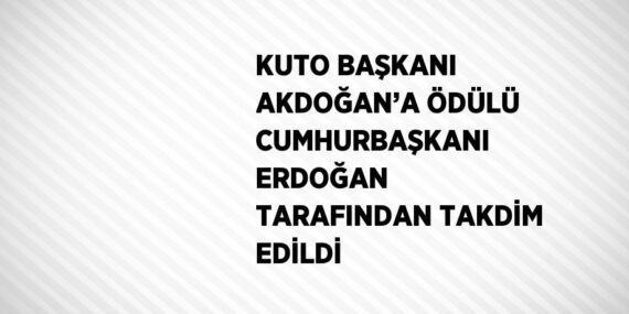 KUTO BAŞKANI AKDOĞAN’A ÖDÜLÜ CUMHURBAŞKANI ERDOĞAN TARAFINDAN TAKDİM EDİLDİ