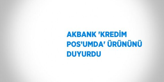 AKBANK ‘KREDİM POS’UMDA’ ÜRÜNÜNÜ DUYURDU