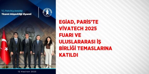 EGİAD, PARİS’TE VİVATECH 2025 FUARI VE ULUSLARARASI İŞ BİRLİĞİ TEMASLARINA KATILDI