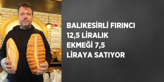 BALIKESİRLİ FIRINCI 12,5 LİRALIK EKMEĞİ 7,5 LİRAYA SATIYOR