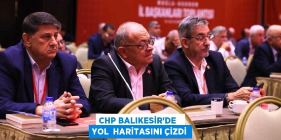 CHP BALIKESİR’DE   YOL  HARİTASINI ÇİZDİ