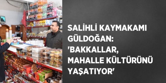 SALİHLİ KAYMAKAMI GÜLDOĞAN: ‘BAKKALLAR, MAHALLE KÜLTÜRÜNÜ YAŞATIYOR’