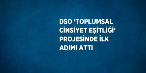 DSO ‘TOPLUMSAL CİNSİYET EŞİTLİĞİ’ PROJESİNDE İLK ADIMI ATTI