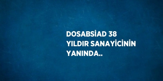 DOSABSİAD 38 YILDIR SANAYİCİNİN YANINDA..