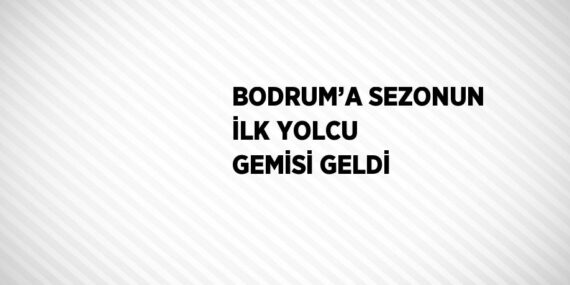 BODRUM’A SEZONUN İLK YOLCU GEMİSİ GELDİ