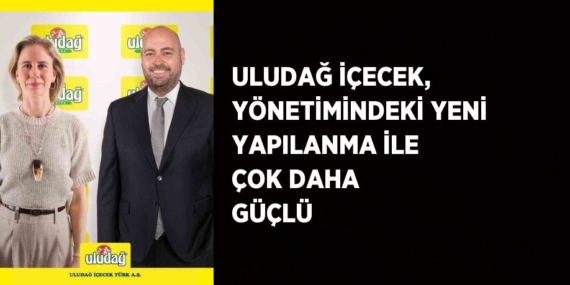 ULUDAĞ İÇECEK, YÖNETİMİNDEKİ YENİ YAPILANMA İLE ÇOK DAHA GÜÇLÜ