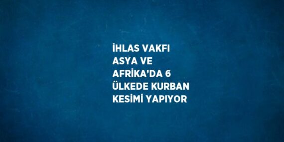 İHLAS VAKFI ASYA VE AFRİKA’DA 6 ÜLKEDE KURBAN KESİMİ YAPIYOR