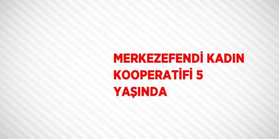 MERKEZEFENDİ KADIN KOOPERATİFİ 5 YAŞINDA