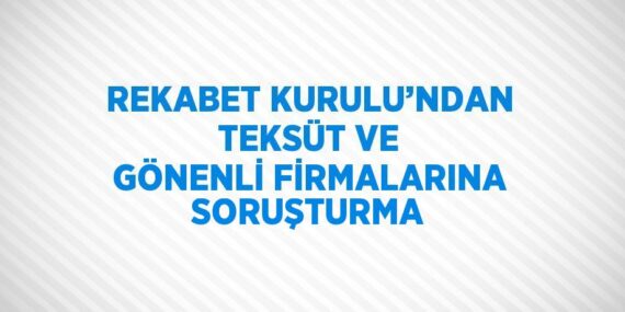 REKABET KURULU’NDAN TEKSÜT VE GÖNENLİ FİRMALARINA SORUŞTURMA