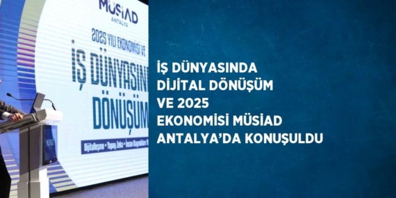 İŞ DÜNYASINDA DİJİTAL DÖNÜŞÜM VE 2025 EKONOMİSİ MÜSİAD ANTALYA’DA KONUŞULDU