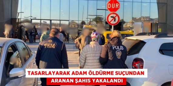 TASARLAYARAK ADAM ÖLDÜRME SUÇUNDAN   ARANAN ŞAHIS YAKALANDI