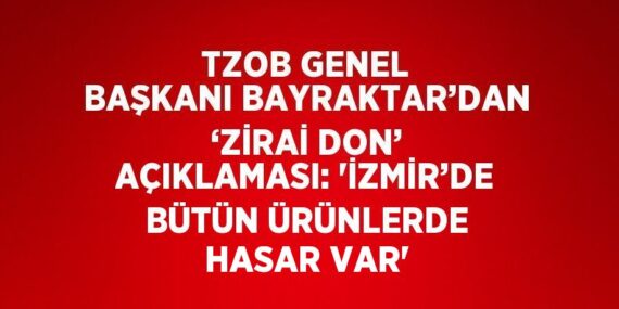 TZOB GENEL BAŞKANI BAYRAKTAR’DAN ‘ZİRAİ DON’ AÇIKLAMASI: ‘İZMİR’DE BÜTÜN ÜRÜNLERDE HASAR VAR’