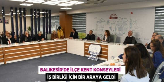 BALIKESİR’DE İLÇE KENT KONSEYLERİ   İŞ BİRLİĞİ İÇİN BİR ARAYA GELDİ