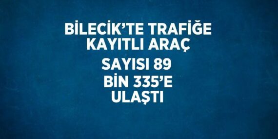 BİLECİK’TE TRAFİĞE KAYITLI ARAÇ SAYISI 89 BİN 335’E ULAŞTI