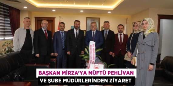 BAŞKAN MİRZA’YA MÜFTÜ PEHLİVAN VE ŞUBE MÜDÜRLERİNDEN ZİYARET