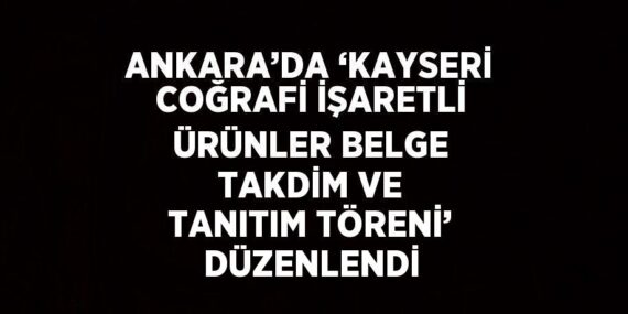 ANKARA’DA ‘KAYSERİ COĞRAFİ İŞARETLİ ÜRÜNLER BELGE TAKDİM VE TANITIM TÖRENİ’ DÜZENLENDİ