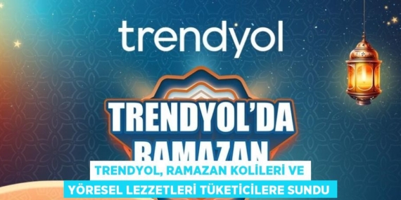 TRENDYOL, RAMAZAN KOLİLERİ VE YÖRESEL LEZZETLERİ TÜKETİCİLERE SUNDU
