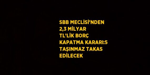 SBB MECLİSİ’NDEN 2,3 MİLYAR TL’LİK BORÇ KAPATMA KARARI:5 TAŞINMAZ TAKAS EDİLECEK