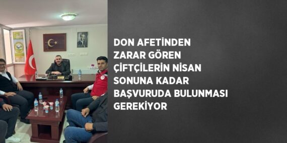 DON AFETİNDEN ZARAR GÖREN ÇİFTÇİLERİN NİSAN SONUNA KADAR BAŞVURUDA BULUNMASI GEREKİYOR