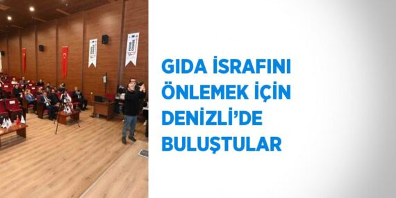 GIDA İSRAFINI ÖNLEMEK İÇİN DENİZLİ’DE BULUŞTULAR