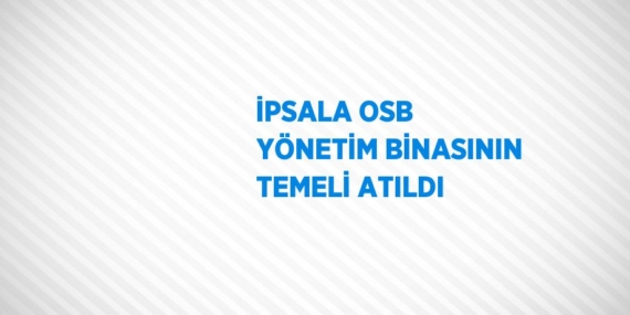 İPSALA OSB YÖNETİM BİNASININ TEMELİ ATILDI