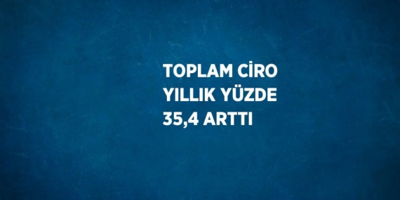 TOPLAM CİRO YILLIK YÜZDE 35,4 ARTTI