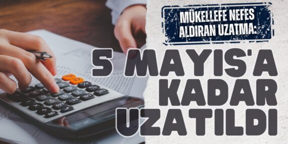 MÜKELLEFE NEFES ALDIRAN UZATMA:  5 MAYIS’A KADAR UZATILDI