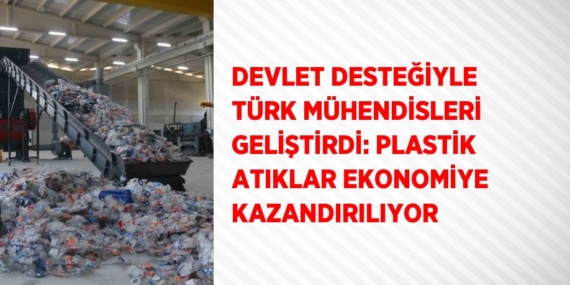 DEVLET DESTEĞİYLE TÜRK MÜHENDİSLERİ GELİŞTİRDİ: PLASTİK ATIKLAR EKONOMİYE KAZANDIRILIYOR
