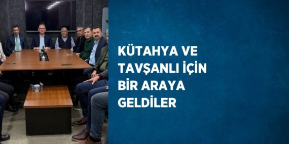 KÜTAHYA VE TAVŞANLI İÇİN BİR ARAYA GELDİLER