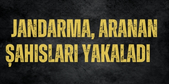 JANDARMA, ARANAN ŞAHISLARI YAKALADI